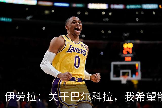 伊劳拉：关于巴尔科拉，我希望能传来好消息；无法确保加克波留队